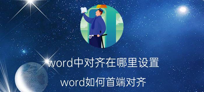 word中对齐在哪里设置 word如何首端对齐？